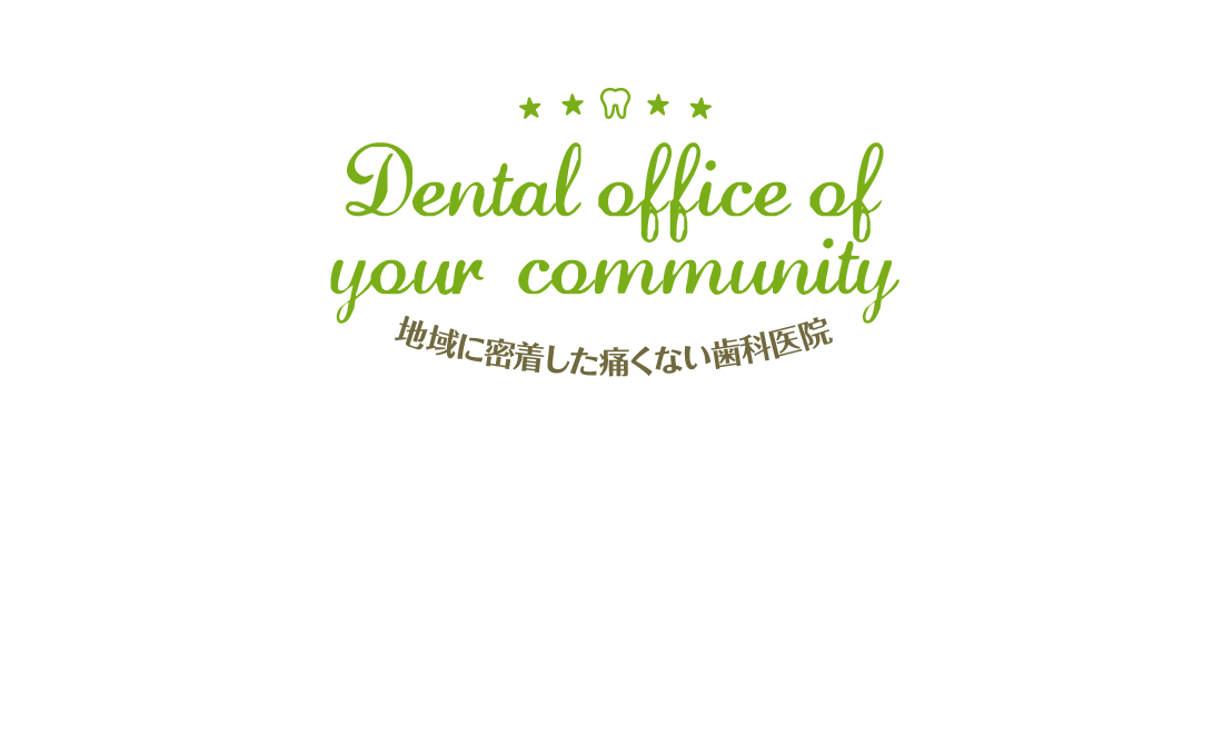 Dental office of your community 地域に密着した痛くない歯科医院